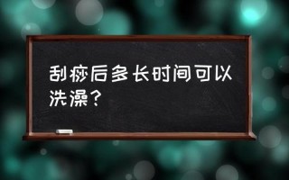 刮痧一定要知道的6个禁忌—刮痧后多久能洗澡？更佳时间一览